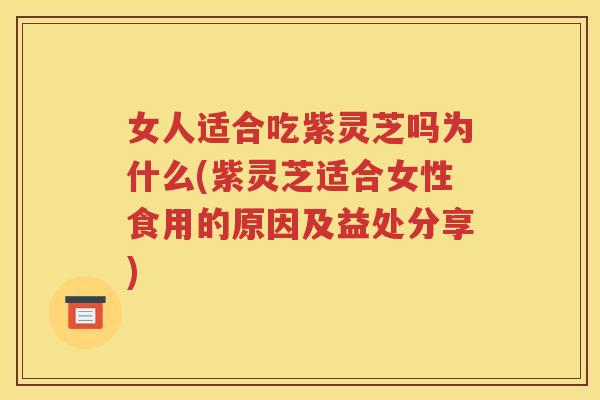 女人适合吃紫灵芝吗为什么(紫灵芝适合女性食用的原因及益处分享)