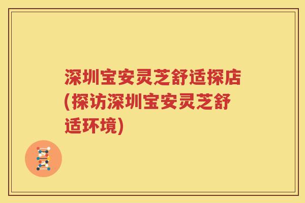 深圳宝安灵芝舒适探店(探访深圳宝安灵芝舒适环境)