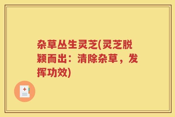 杂草丛生灵芝(灵芝脱颖而出：清除杂草，发挥功效)
