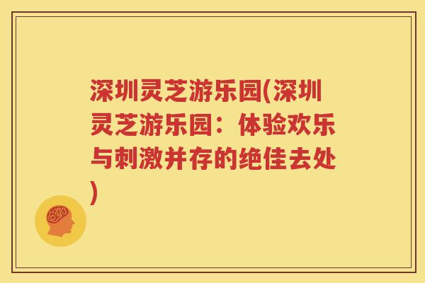 深圳灵芝游乐园(深圳灵芝游乐园：体验欢乐与刺激并存的绝佳去处)