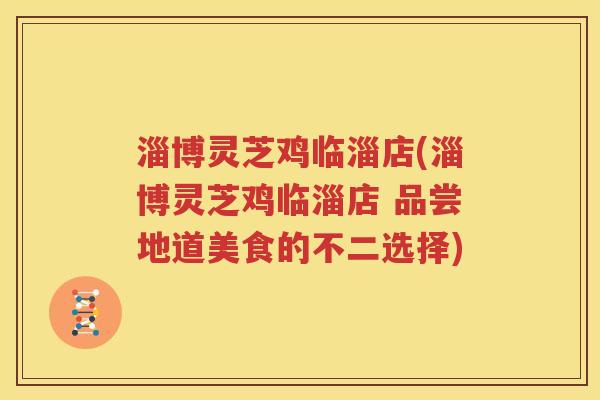 淄博灵芝鸡临淄店(淄博灵芝鸡临淄店 品尝地道美食的不二选择)