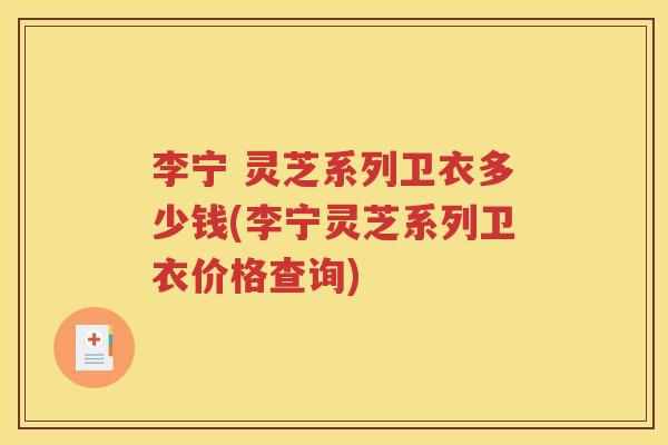 李宁 灵芝系列卫衣多少钱(李宁灵芝系列卫衣价格查询)