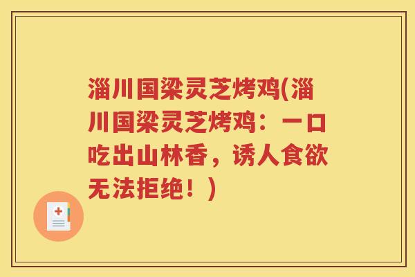 淄川国梁灵芝烤鸡(淄川国梁灵芝烤鸡：一口吃出山林香，诱人食欲无法拒绝！)
