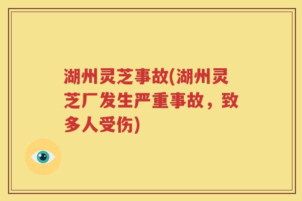 湖州灵芝事故(湖州灵芝厂发生严重事故，致多人受伤)