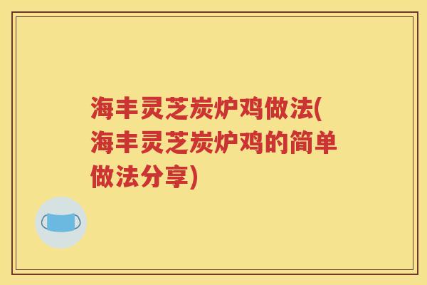 海丰灵芝炭炉鸡做法(海丰灵芝炭炉鸡的简单做法分享)