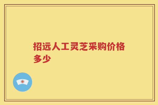 招远人工灵芝采购价格多少