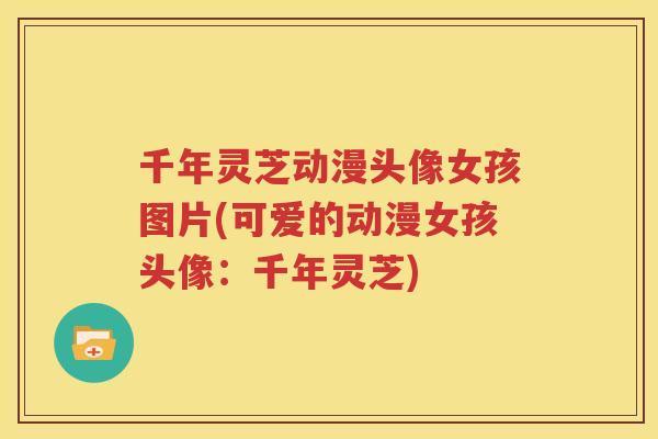 千年灵芝动漫头像女孩图片(可爱的动漫女孩头像：千年灵芝)