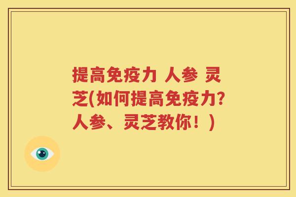 提高免疫力 人参 灵芝(如何提高免疫力？人参、灵芝教你！)