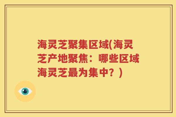 海灵芝聚集区域(海灵芝产地聚焦：哪些区域海灵芝最为集中？)