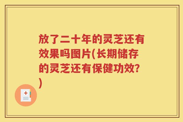 放了二十年的灵芝还有效果吗图片(长期储存的灵芝还有保健功效？)