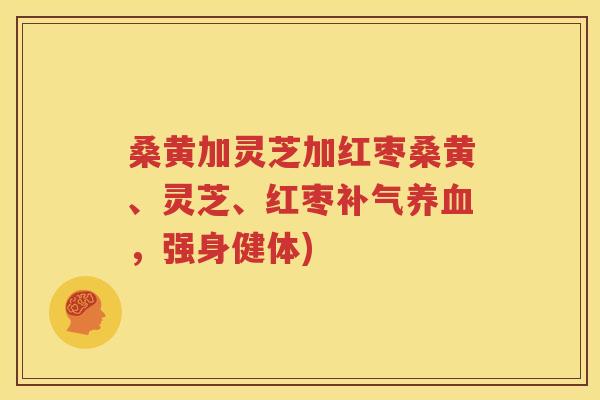 桑黄加灵芝加红枣桑黄、灵芝、红枣补气养血，强身健体)