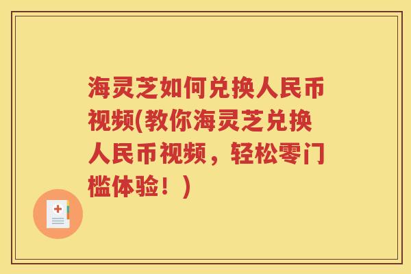 海灵芝如何兑换人民币视频(教你海灵芝兑换人民币视频，轻松零门槛体验！)