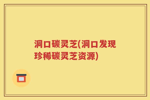 洞口碳灵芝(洞口发现珍稀碳灵芝资源)