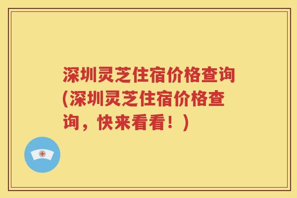 深圳灵芝住宿价格查询(深圳灵芝住宿价格查询，快来看看！)
