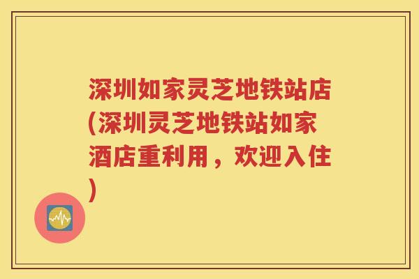 深圳如家灵芝地铁站店(深圳灵芝地铁站如家酒店重利用，欢迎入住)