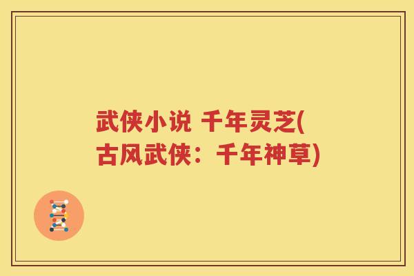 武侠小说 千年灵芝(古风武侠：千年神草)