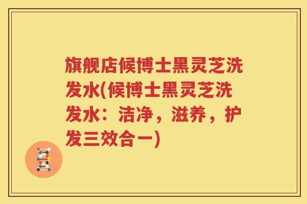 旗舰店候博士黑灵芝洗发水(候博士黑灵芝洗发水：洁净，滋养，护发三效合一)