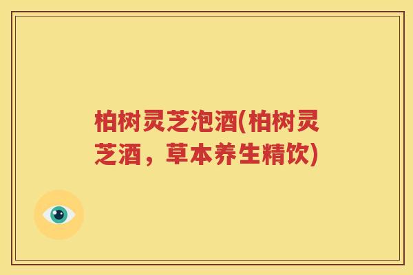 柏树灵芝泡酒(柏树灵芝酒，草本养生精饮)