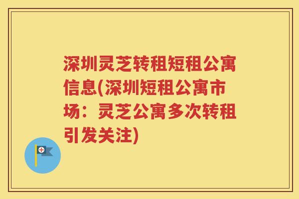 深圳灵芝转租短租公寓信息(深圳短租公寓市场：灵芝公寓多次转租引发关注)
