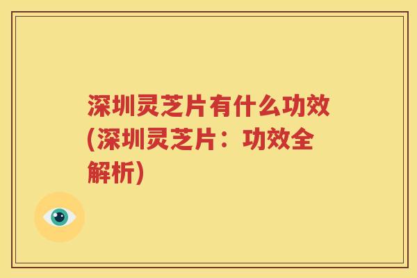 深圳灵芝片有什么功效(深圳灵芝片：功效全解析)