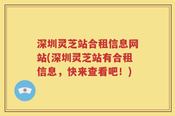 深圳灵芝站合租信息网站(深圳灵芝站有合租信息，快来查看吧！)