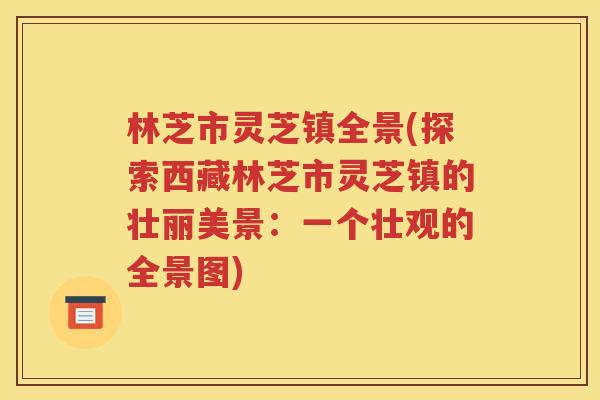 林芝市灵芝镇全景(探索西藏林芝市灵芝镇的壮丽美景：一个壮观的全景图)