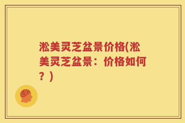 淞美灵芝盆景价格(淞美灵芝盆景：价格如何？)