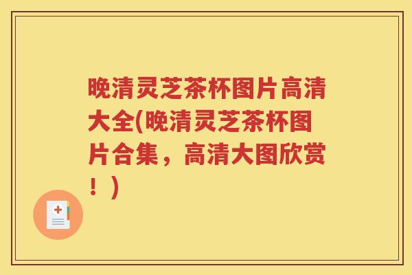 晚清灵芝茶杯图片高清大全(晚清灵芝茶杯图片合集，高清大图欣赏！)