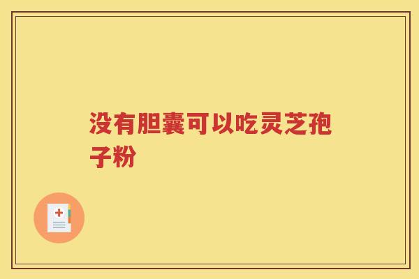 没有胆囊可以吃灵芝孢子粉
