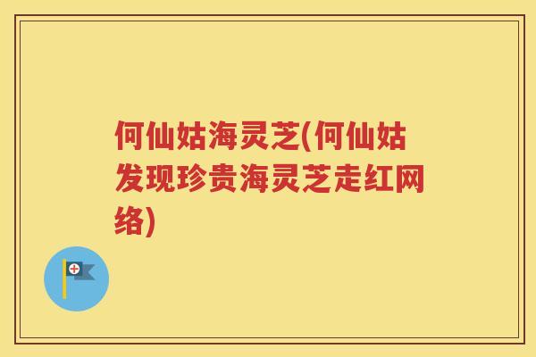 何仙姑海灵芝(何仙姑发现珍贵海灵芝走红网络)