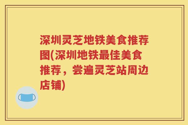 深圳灵芝地铁美食推荐图(深圳地铁最佳美食推荐，尝遍灵芝站周边店铺)