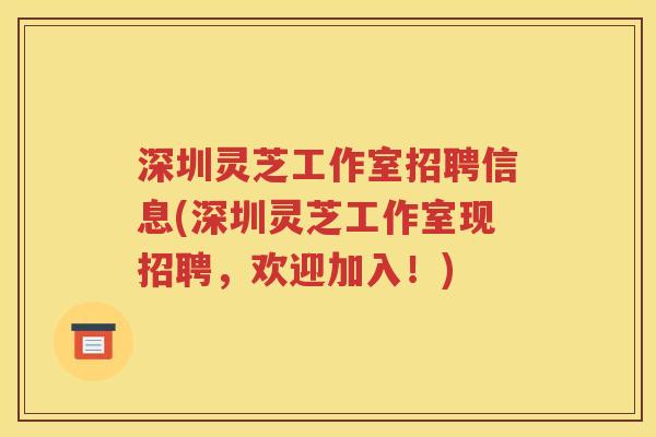 深圳灵芝工作室招聘信息(深圳灵芝工作室现招聘，欢迎加入！)