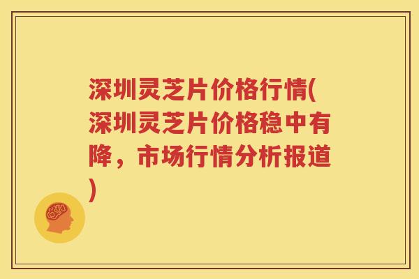 深圳灵芝片价格行情(深圳灵芝片价格稳中有降，市场行情分析报道)