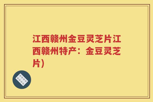 江西赣州金豆灵芝片江西赣州特产：金豆灵芝片)