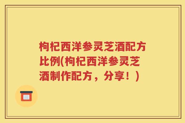 枸杞西洋参灵芝酒配方比例(枸杞西洋参灵芝酒制作配方，分享！)