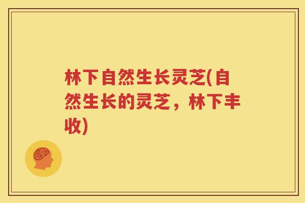 林下自然生长灵芝(自然生长的灵芝，林下丰收)