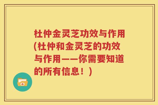 杜仲金灵芝功效与作用(杜仲和金灵芝的功效与作用——你需要知道的所有信息！)