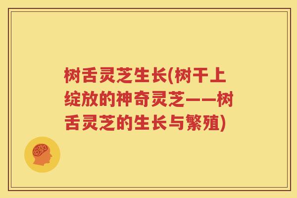 树舌灵芝生长(树干上绽放的神奇灵芝——树舌灵芝的生长与繁殖)
