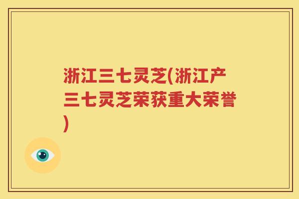 浙江三七灵芝(浙江产三七灵芝荣获重大荣誉)