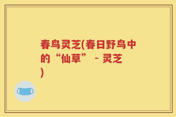 春鸟灵芝(春日野鸟中的“仙草” - 灵芝)