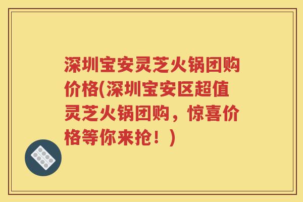 深圳宝安灵芝火锅团购价格(深圳宝安区超值灵芝火锅团购，惊喜价格等你来抢！)