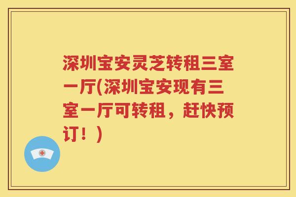 深圳宝安灵芝转租三室一厅(深圳宝安现有三室一厅可转租，赶快预订！)