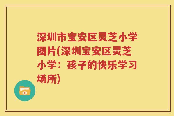 深圳市宝安区灵芝小学图片(深圳宝安区灵芝小学：孩子的快乐学习场所)