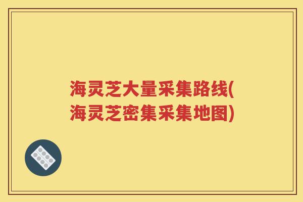 海灵芝大量采集路线(海灵芝密集采集地图)