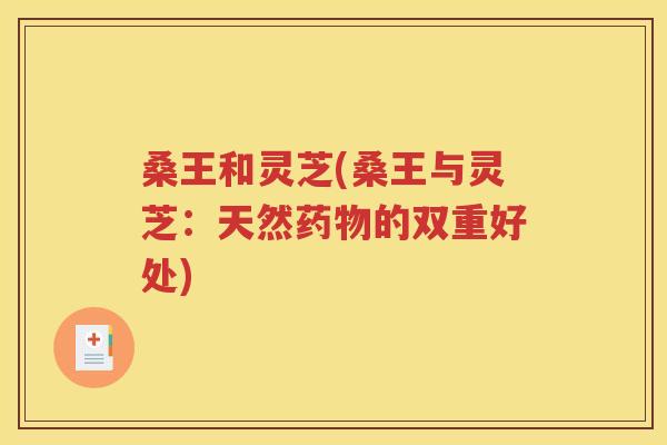 桑王和灵芝(桑王与灵芝：天然药物的双重好处)