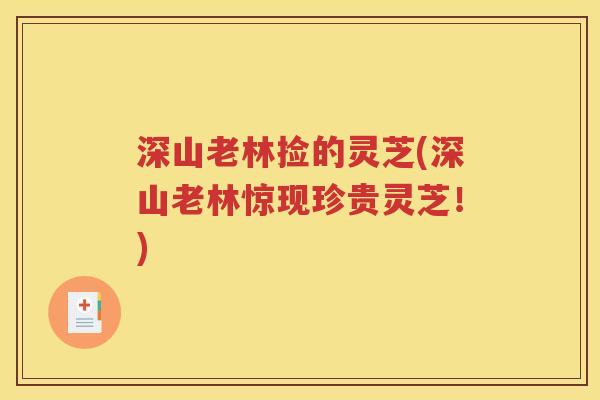 深山老林捡的灵芝(深山老林惊现珍贵灵芝！)
