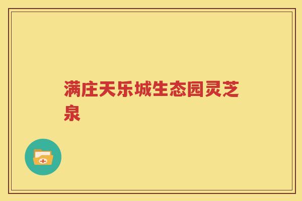 满庄天乐城生态园灵芝泉