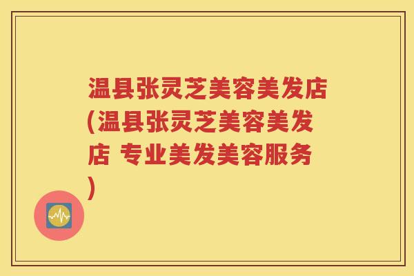 温县张灵芝美容美发店(温县张灵芝美容美发店 专业美发美容服务)
