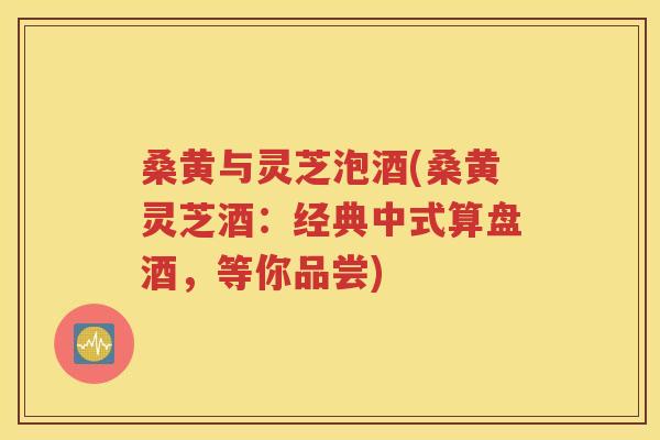 桑黄与灵芝泡酒(桑黄灵芝酒：经典中式算盘酒，等你品尝)