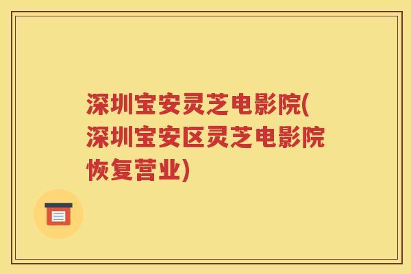 深圳宝安灵芝电影院(深圳宝安区灵芝电影院恢复营业)